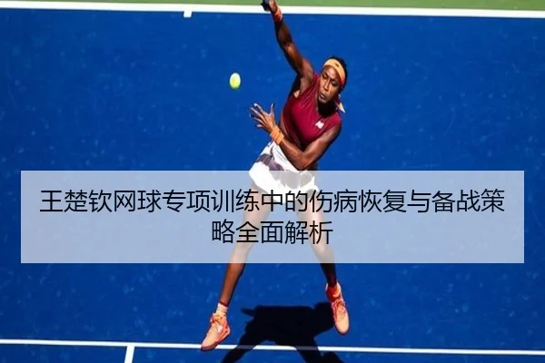 王楚钦网球专项训练中的伤病恢复与备战策略全面解析