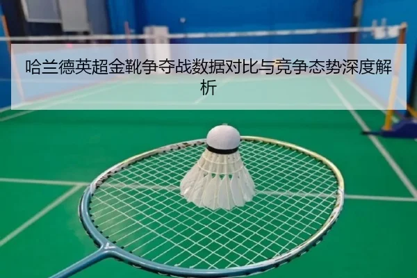 哈兰德英超金靴争夺战数据对比与竞争态势深度解析