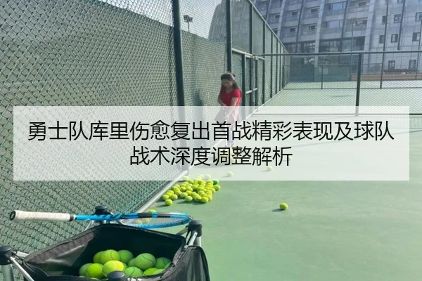 勇士队库里伤愈复出首战精彩表现及球队战术深度调整解析
