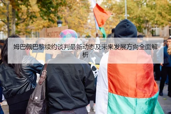 姆巴佩巴黎续约谈判最新动态及未来发展方向全面解析
